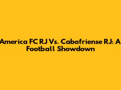 America FC RJ Vs. Cabofriense RJ: A Football Showdown