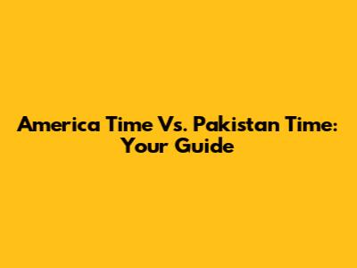 America Time Vs. Pakistan Time: Your Guide