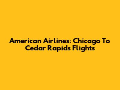 American Airlines: Chicago To Cedar Rapids Flights