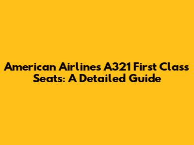 American Airlines A321 First Class Seats: A Detailed Guide