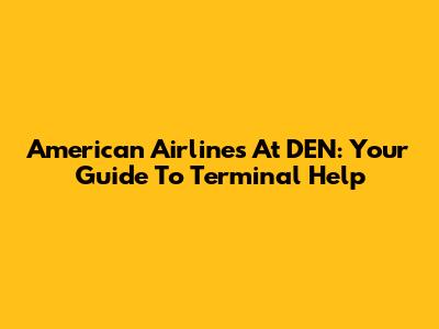 American Airlines At DEN: Your Guide To Terminal Help