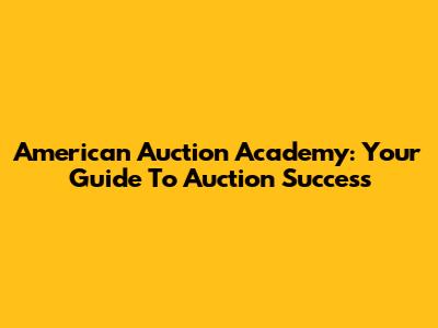 American Auction Academy: Your Guide To Auction Success