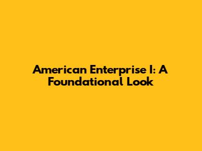 American Enterprise I: A Foundational Look
