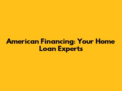 American Financing: Your Home Loan Experts