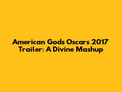 American Gods Oscars 2017 Trailer: A Divine Mashup