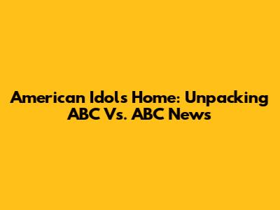 American Idol's Home: Unpacking ABC Vs. ABC News