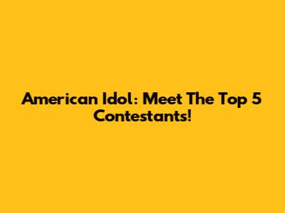 American Idol: Meet The Top 5 Contestants!