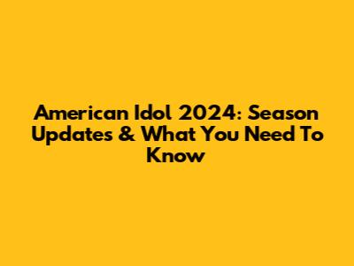 American Idol 2024: Season Updates & What You Need To Know