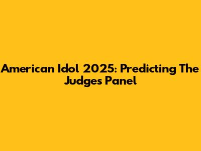 American Idol 2025: Predicting The Judges Panel