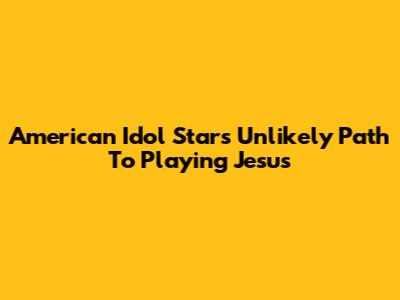 American Idol Star's Unlikely Path To Playing Jesus