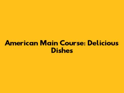American Main Course: Delicious Dishes