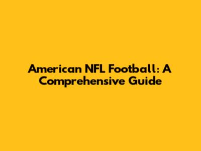 American NFL Football: A Comprehensive Guide