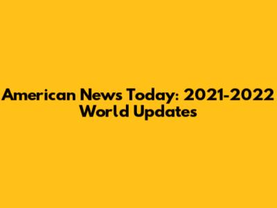 American News Today: 2021-2022 World Updates