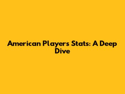 American Players Stats: A Deep Dive