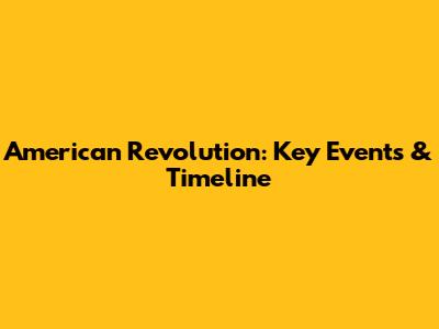American Revolution: Key Events & Timeline