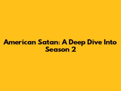 American Satan: A Deep Dive Into Season 2