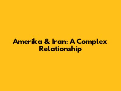 Amerika & Iran: A Complex Relationship