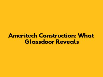 Ameritech Construction: What Glassdoor Reveals