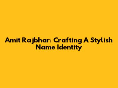 Amit Rajbhar: Crafting A Stylish Name Identity