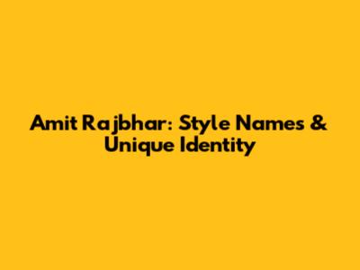 Amit Rajbhar: Style Names & Unique Identity