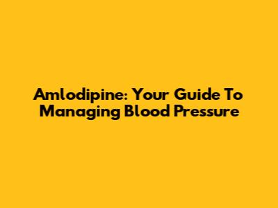 Amlodipine: Your Guide To Managing Blood Pressure