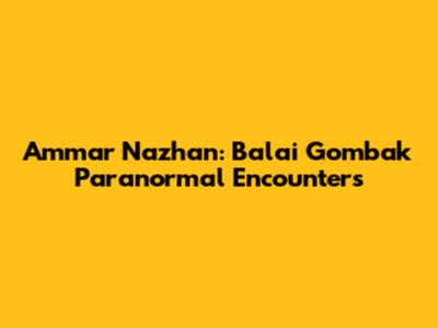 Ammar Nazhan: Balai Gombak Paranormal Encounters