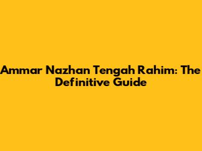 Ammar Nazhan Tengah Rahim: The Definitive Guide