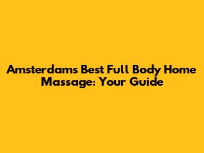 Amsterdam's Best Full Body Home Massage: Your Guide