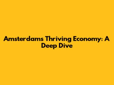 Amsterdam's Thriving Economy: A Deep Dive