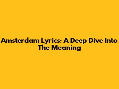 Amsterdam Lyrics: A Deep Dive Into The Meaning