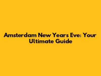 Amsterdam New Year's Eve: Your Ultimate Guide