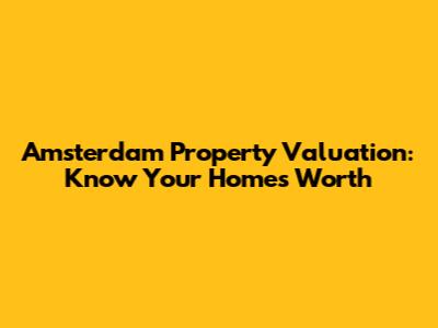 Amsterdam Property Valuation: Know Your Home's Worth
