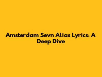Amsterdam Sevn Alias Lyrics: A Deep Dive