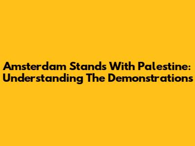Amsterdam Stands With Palestine: Understanding The Demonstrations