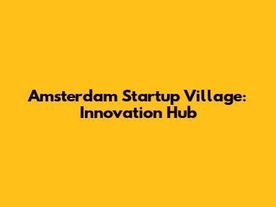 Amsterdam Startup Village: Innovation Hub