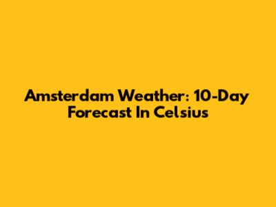 Amsterdam Weather: 10-Day Forecast In Celsius