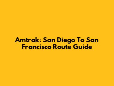 Amtrak: San Diego To San Francisco Route Guide