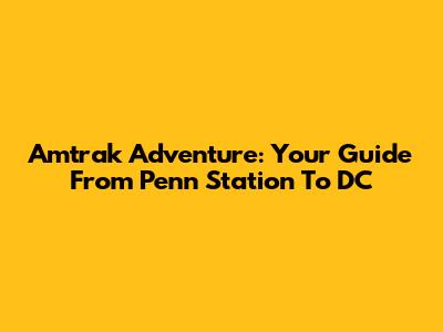 Amtrak Adventure: Your Guide From Penn Station To DC