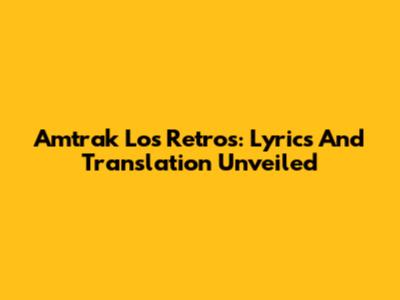 Amtrak Los Retros: Lyrics And Translation Unveiled