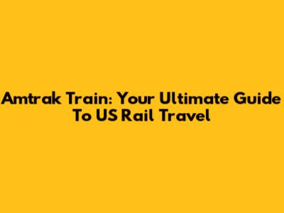 Amtrak Train: Your Ultimate Guide To US Rail Travel