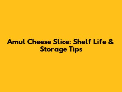 Amul Cheese Slice: Shelf Life & Storage Tips