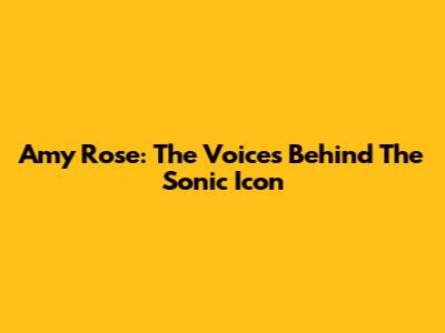 Amy Rose: The Voices Behind The Sonic Icon
