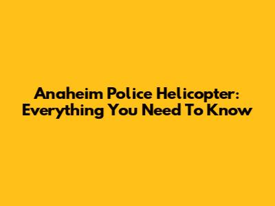 Anaheim Police Helicopter: Everything You Need To Know