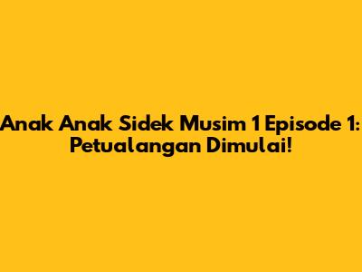 Anak Anak Sidek Musim 1 Episode 1: Petualangan Dimulai!
