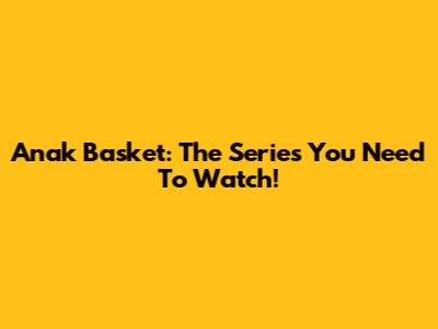 Anak Basket: The Series You Need To Watch!