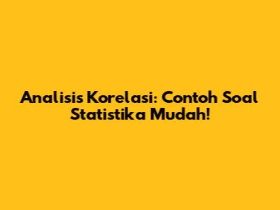 Analisis Korelasi: Contoh Soal Statistika Mudah!