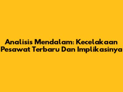 Analisis Mendalam: Kecelakaan Pesawat Terbaru Dan Implikasinya