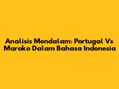 Analisis Mendalam: Portugal Vs Maroko Dalam Bahasa Indonesia