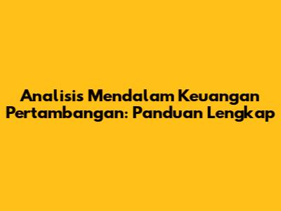 Analisis Mendalam Keuangan Pertambangan: Panduan Lengkap