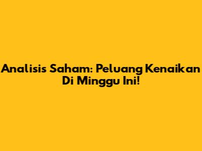 Analisis Saham: Peluang Kenaikan Di Minggu Ini!